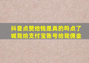 抖音点赞给钱是真的吗点了喊我给支付宝账号给我佣金