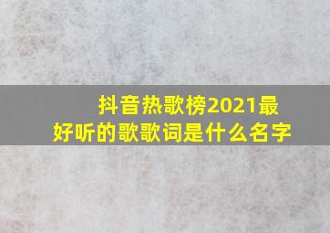 抖音热歌榜2021最好听的歌歌词是什么名字