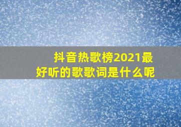 抖音热歌榜2021最好听的歌歌词是什么呢