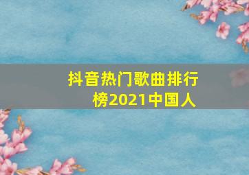 抖音热门歌曲排行榜2021中国人