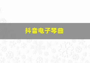 抖音电子琴曲