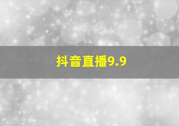 抖音直播9.9