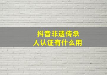 抖音非遗传承人认证有什么用