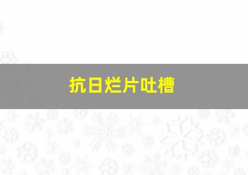 抗日烂片吐槽