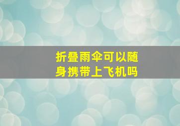 折叠雨伞可以随身携带上飞机吗