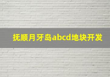 抚顺月牙岛abcd地块开发