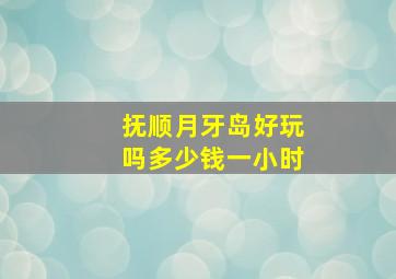 抚顺月牙岛好玩吗多少钱一小时