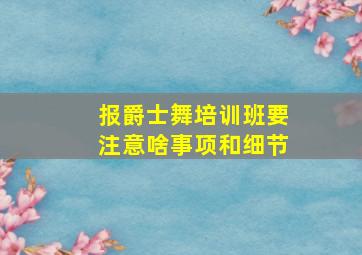 报爵士舞培训班要注意啥事项和细节