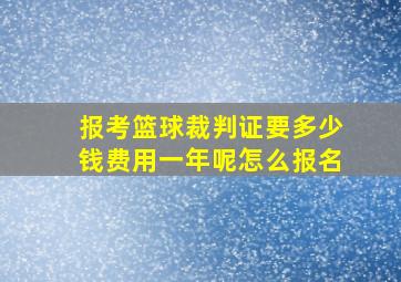 报考篮球裁判证要多少钱费用一年呢怎么报名