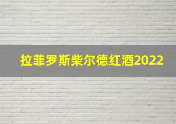 拉菲罗斯柴尔德红酒2022