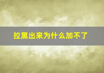 拉黑出来为什么加不了