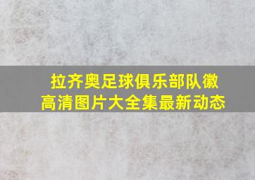 拉齐奥足球俱乐部队徽高清图片大全集最新动态