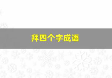 拜四个字成语