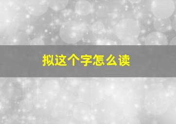 拟这个字怎么读