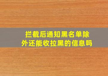 拦截后通知黑名单除外还能收拉黑的信息吗