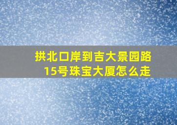 拱北口岸到吉大景园路15号珠宝大厦怎么走