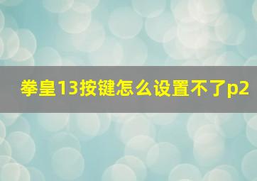 拳皇13按键怎么设置不了p2