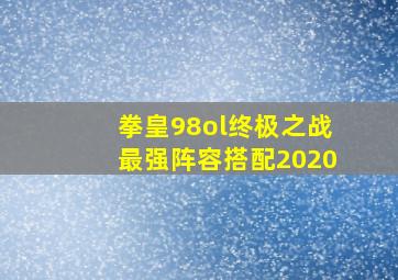 拳皇98ol终极之战最强阵容搭配2020