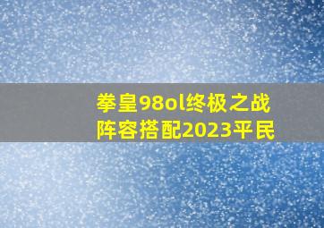 拳皇98ol终极之战阵容搭配2023平民