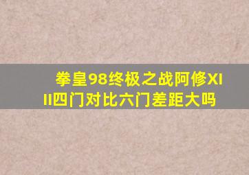 拳皇98终极之战阿修XIII四门对比六门差距大吗