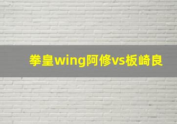 拳皇wing阿修vs板崎良