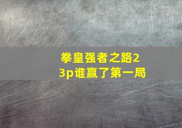 拳皇强者之路23p谁赢了第一局