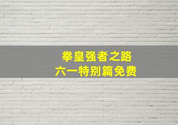 拳皇强者之路六一特别篇免费