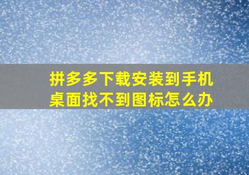 拼多多下载安装到手机桌面找不到图标怎么办