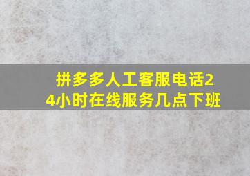 拼多多人工客服电话24小时在线服务几点下班