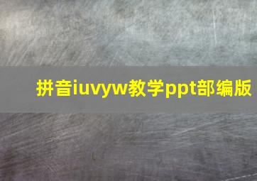 拼音iuvyw教学ppt部编版