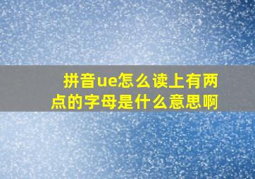 拼音ue怎么读上有两点的字母是什么意思啊