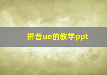 拼音ue的教学ppt