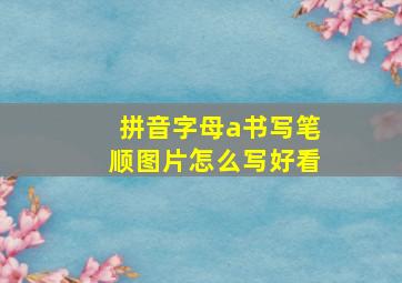 拼音字母a书写笔顺图片怎么写好看