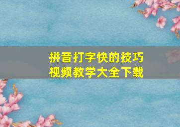 拼音打字快的技巧视频教学大全下载