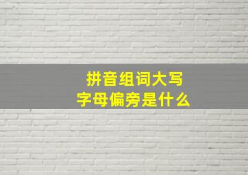 拼音组词大写字母偏旁是什么