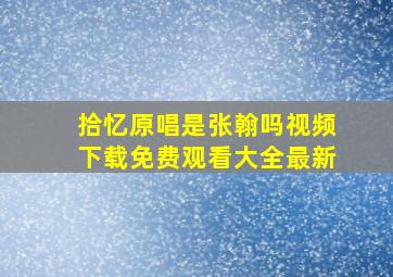 拾忆原唱是张翰吗视频下载免费观看大全最新