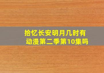 拾忆长安明月几时有动漫第二季第10集吗