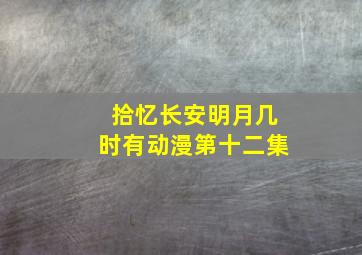 拾忆长安明月几时有动漫第十二集