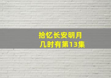 拾忆长安明月几时有第13集