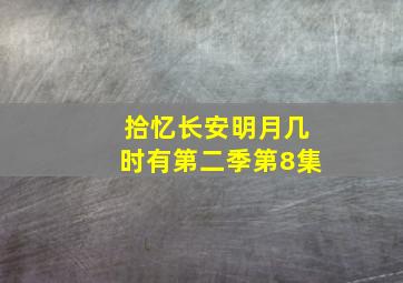 拾忆长安明月几时有第二季第8集