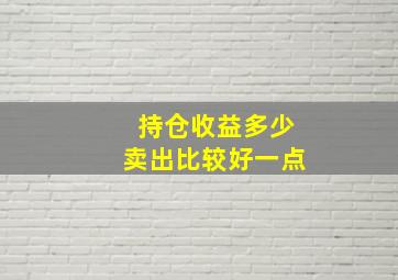 持仓收益多少卖出比较好一点