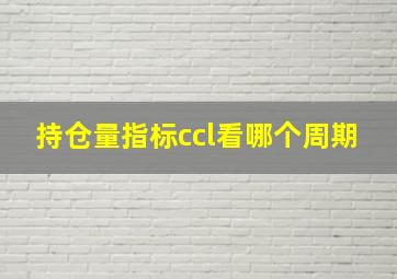 持仓量指标ccl看哪个周期