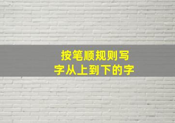 按笔顺规则写字从上到下的字