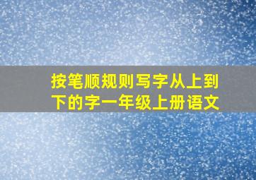 按笔顺规则写字从上到下的字一年级上册语文