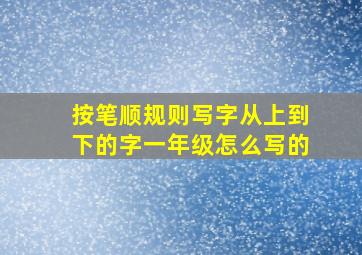 按笔顺规则写字从上到下的字一年级怎么写的