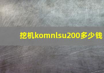 挖机komnlsu200多少钱