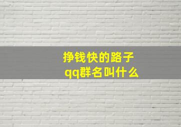 挣钱快的路子qq群名叫什么