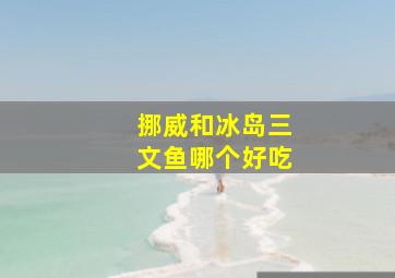 挪威和冰岛三文鱼哪个好吃