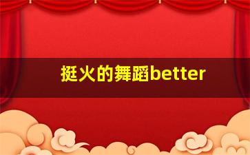 挺火的舞蹈better