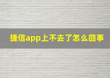 捷信app上不去了怎么回事